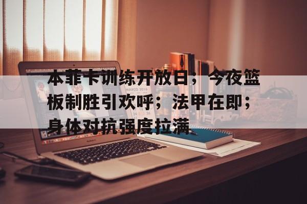 关于本菲卡训练开放日；今夜篮板制胜引欢呼；法甲在即；身体对抗强度拉满的信息